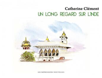 Couverture du livre « Un long regard sur l'Inde » de Catherine Clement aux éditions Impressions Nouvelles