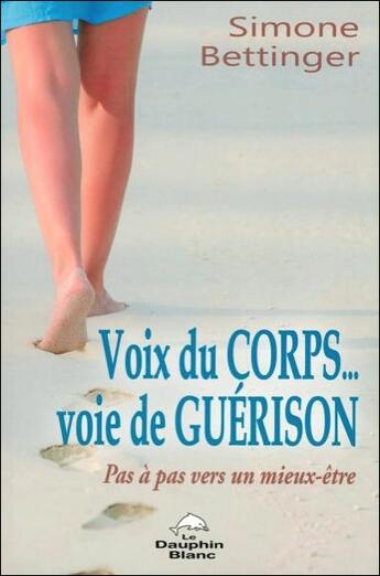 Couverture du livre « Voix du corps, voie de guérison ; pas à pas vers un mieux-être » de Simone Bettinger aux éditions Dauphin Blanc