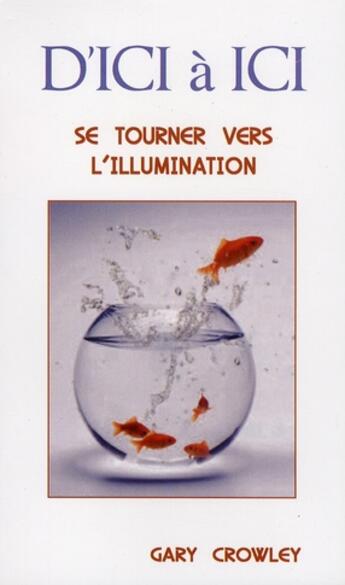 Couverture du livre « D'ici à ici ; se tourner vers l'illumination » de Gary Crowley aux éditions Lotus D'or