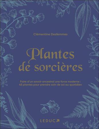 Couverture du livre « Plantes de sorcières et de druides ; faire d'un savoir ancestral une force moderne : 75 plantes magiques décryptées pour tous les maux du quotidien » de Clementine Desfemmes aux éditions Leduc