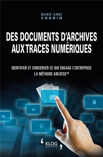 Couverture du livre « Des documents d'archives aux traces numériques. Identifier et conserver ce qui engage l'entreprise : » de Marie-Anne Chabin aux éditions Klog