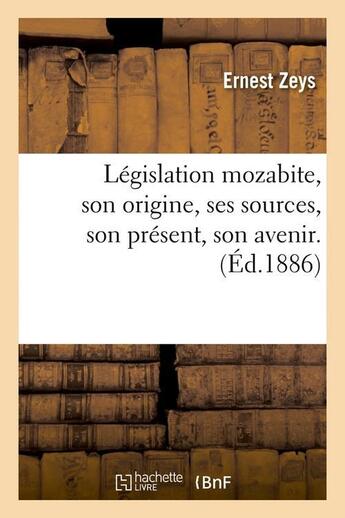 Couverture du livre « Legislation mozabite, son origine, ses sources, son present, son avenir. (ed.1886) » de Zeys Ernest aux éditions Hachette Bnf