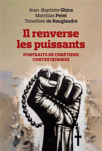 Couverture du livre « Il renverse les puissants : Portraits de Chrétiens contestataires » de Timothee De Rauglaudre et Matthias Petel et Jean-Baptiste Ghins aux éditions Cerf