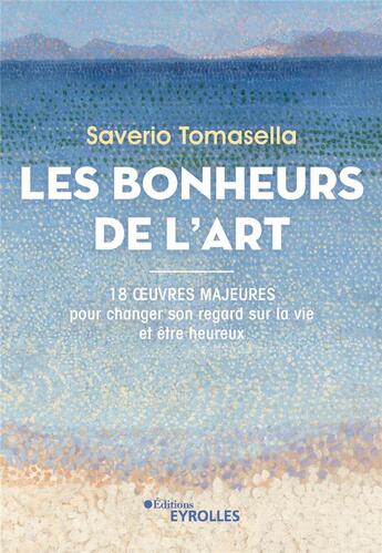 Couverture du livre « Les bonheurs de l'art : 18 oeuvres majeures pour changer son regard sur la vie et être heureux » de Saverio Tomasella aux éditions Eyrolles