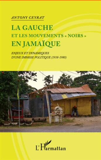 Couverture du livre « La gauche et les mouvements noirs en Jamaïque ; enjeux et dynamiques d'une impasse politique, 1938-1980 » de Antony Ceyrat aux éditions L'harmattan