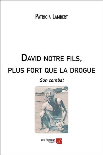 Couverture du livre « David notre fils, plus fort que la drogue ; son combat » de Lambert Patricia aux éditions Editions Du Net