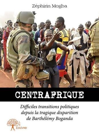 Couverture du livre « Centrafrique ; difficiles transitions politiques depuis la tragique disparition de Barthélémy Boganda » de Zephirin Mogba aux éditions Edilivre