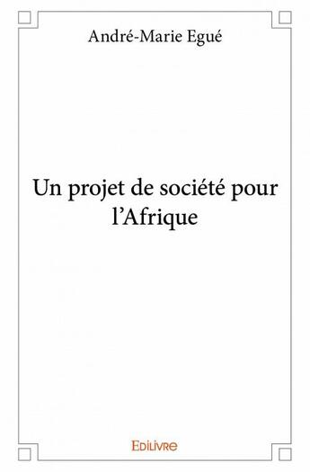 Couverture du livre « Un projet de société pour l'Afrique » de Andre-Marie Egue aux éditions Edilivre