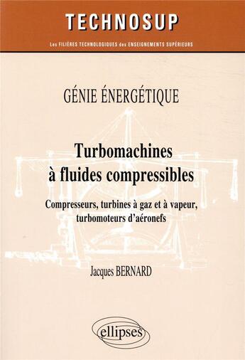 Couverture du livre « Génie énergétique ; turbomachines à fluides compressibles - compresseurs, turbines à gaz et à vapeur » de Jacques Bernard aux éditions Ellipses