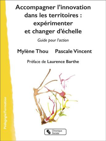 Couverture du livre « Accompagner l'innovation dans les territoires : expérimenter et changer d'échelle ; guide pour l'action » de Pascale Vincent et Mylene Thou aux éditions Chronique Sociale