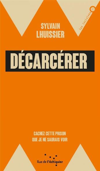 Couverture du livre « Décarcérer ; cachez cette prison que je ne saurais voir » de Sylvain Lhuissier aux éditions Rue De L'echiquier