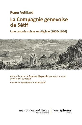 Couverture du livre « La compagnie genevoise de Sétif : une colonie suisse en Algérie (1853-1956). autour du texte de Suzanne Magneville, présenté, annoté actualisé et complété » de Roger Vetillard et Suzanne Magneville aux éditions Hemispheres