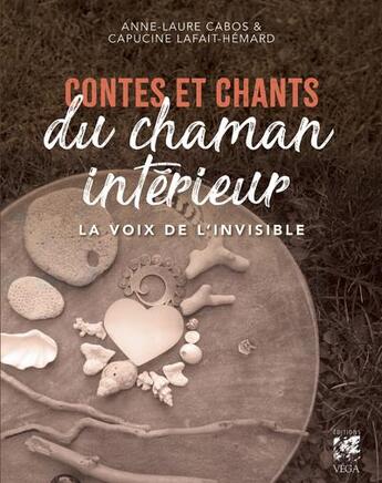 Couverture du livre « Contes et chants du chaman intérieur : la voix de l'invisible » de Anne-Laure Cabos et Capucine Lafait-Hemard aux éditions Vega