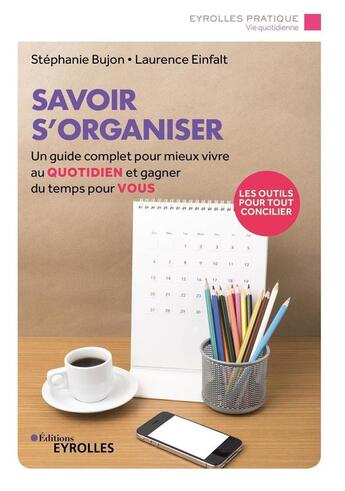 Couverture du livre « Savoir s'organiser : un guide complet pour mieux vivre au quotidien et gagner du temps pour vous » de Stephanie Bujon et Laurence Einfalt aux éditions Eyrolles