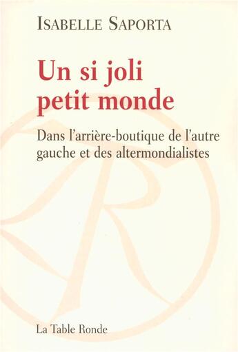 Couverture du livre « Un si joli petit monde ; dans l'arrière-boutique de l'autre gauche et des alter mondialistes » de Isabelle Saporta aux éditions Table Ronde