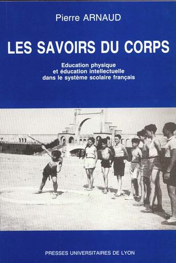 Couverture du livre « Les savoirs du corps ; éducation physique et éducation intellectuelle dans le système scolaire français » de Pierre Arnaud aux éditions Pu De Lyon