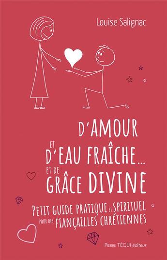 Couverture du livre « D'amour et d'eau fraîche et de grâce divine : petit guide pratique et spirituel pour des fiançailles chrétiennes » de Louise Salignac aux éditions Tequi