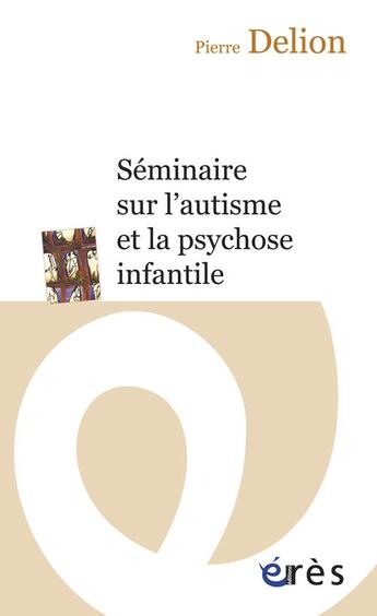 Couverture du livre « Séminaire sur l'autisme et la psychose infantile » de Pierre Delion aux éditions Eres