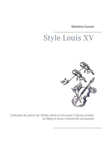 Couverture du livre « Style Louis XV : collection de pièces du 18ème siècle en trio pour 2 dessus (violon ou flute) et basse (violoncelle ou basson) » de Micheline Cumant aux éditions Books On Demand