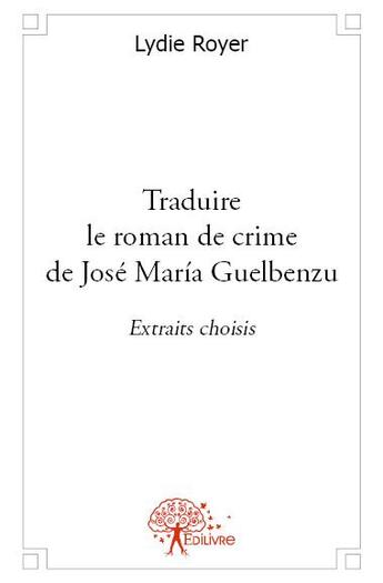 Couverture du livre « Traduire le roman de crime de jose maria guelbenzu » de Lydie Royer aux éditions Edilivre