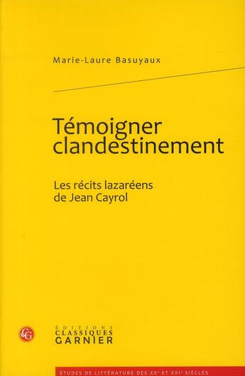 Couverture du livre « Témoigner clandestinement ; les récits lazaréens de Jean Cayrol » de Marie-Laure Basuyaux aux éditions Classiques Garnier