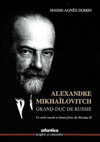 Couverture du livre « Alexandre Mikhaïlovitch, grand-duc de Russie ; le seul cousin et beau-frère de Nicolas II » de Marie-Agnes Domin aux éditions Atlantica