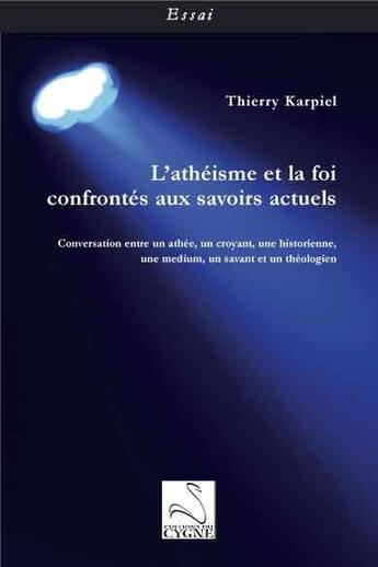 Couverture du livre « L'athéisme et la foi confrontes aux savoirs actuels ; conversations entre un athée, un croyant, une historienne, une medium, un savant et un théologien » de Thierry Karpiel aux éditions Editions Du Cygne