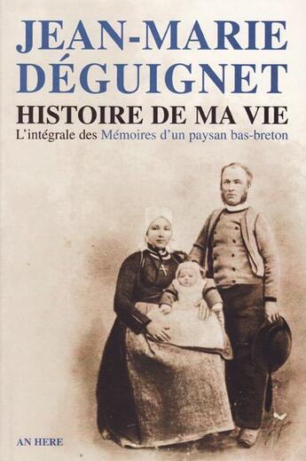 Couverture du livre « Histoire de ma vie ; l'intégrale des mémoires d'un paysan bas-breton (2e édition) » de Jean-Marie Deguignet aux éditions Arkae