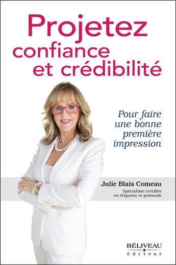 Couverture du livre « Projetez confiance et crédibilité ; pour faire une bonne première impression » de Julie Blais Comeau aux éditions Beliveau