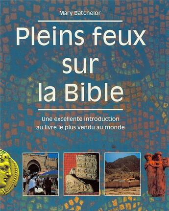 Couverture du livre « Pleins feux sur la bible. - une excellente introduction au livre le plus vendu au monde » de Mary Batchelor aux éditions Excelsis