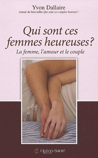 Couverture du livre « Qui sont ces femmes heureuses ? la femme, l'amour et le couple » de Yvon Dallaire aux éditions Option Sante