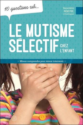 Couverture du livre « 10 questions sur... : Le mutisme sélectif chez l'enfant : Mieux comprendre pour mieux intervenir » de Genevieve Berube aux éditions Midi Trente