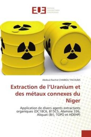 Couverture du livre « Extraction de l'Uranium et des métaux connexes du Niger : Application de divers agents extractants organiques (DC18C6, B15C5, Alamine 336, Aliquat (Br), TOPO » de Abdoul-Rachid Chaibou Yacouba aux éditions Editions Universitaires Europeennes