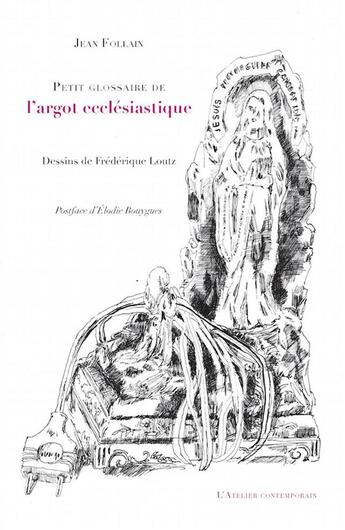 Couverture du livre « Petit glossaire de l'argot ecclésiastique » de Jean Follain et Elodie Bouygues et Frederique Loutz aux éditions Atelier Contemporain