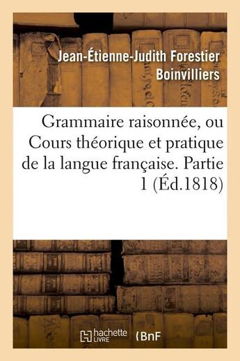 Couverture du livre « Grammaire raisonnee, ou cours theorique et pratique de la langue francaise. partie 1 (ed.1818) » de Boinvilliers J-E-J. aux éditions Hachette Bnf