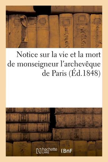 Couverture du livre « Notice sur la vie et la mort de monseigneur l'archeveque de paris, contenant : sa biographie - ; sa » de  aux éditions Hachette Bnf