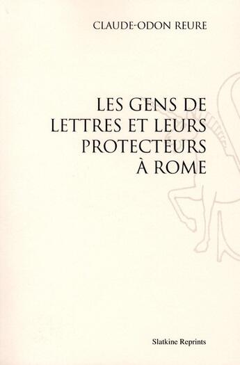 Couverture du livre « Les gens de lettres et leurs protecteurs à Rome » de Claude-Odon Reure aux éditions Slatkine Reprints