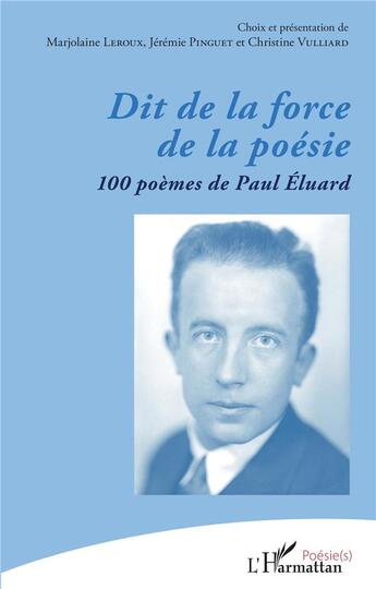 Couverture du livre « Dit de la force de la poésie : 100 poèmes de Paul Eluard » de Christine Vulliard et Jeremie Pinguet et Marjolaine Leroux aux éditions L'harmattan