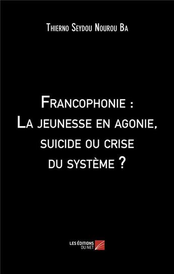 Couverture du livre « Francophonie : la jeunesse en agonie, suicide ou crise du systeme ? » de Ba T S N. aux éditions Editions Du Net