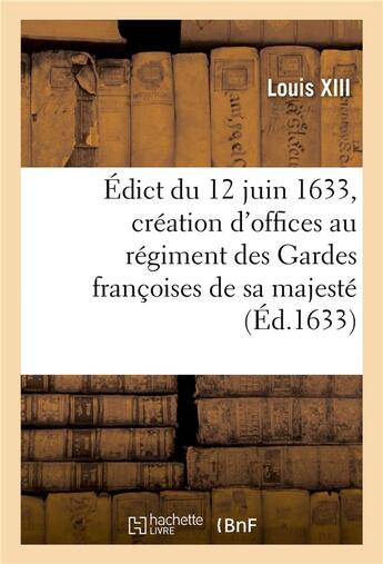 Couverture du livre « Édict du roy du 12 juin 1633, création en tiltre d'offices formez de 4 conseillers controolleurs : ordinaires des guerres au régiment des Gardes françoises de sa majesté » de Louis Xiii aux éditions Hachette Bnf