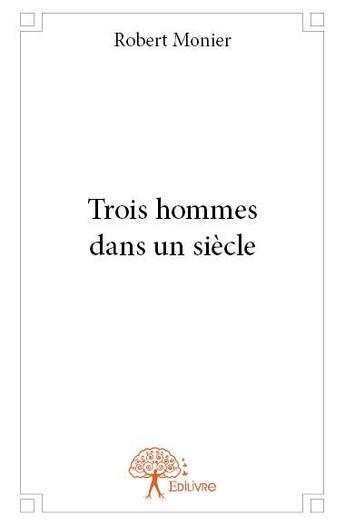 Couverture du livre « Trois hommes dans un siècle » de Robert Monier aux éditions Edilivre