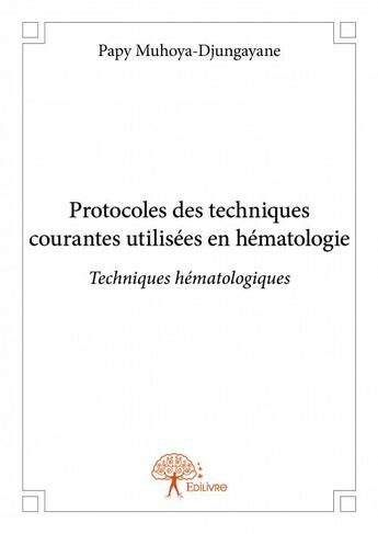 Couverture du livre « Protocoles des techniques courantes utilisées en hématologie ; techniques hématologiques » de Papy Muhoya-Djungaya aux éditions Edilivre