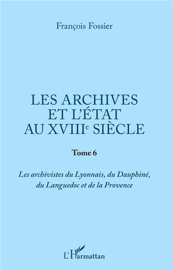 Couverture du livre « Les archives et l'état au XVIIIe siècle t.2 ; les archivistes du Lyonnais, du Dauphiné, du Languedoc et de la Provance » de Francois Fossier aux éditions L'harmattan