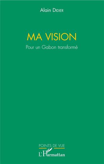 Couverture du livre « Ma vision ; pour un Gabon transformé » de Alain Didier aux éditions L'harmattan