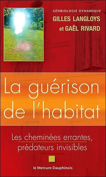 Couverture du livre « La guérison de l'habitat ; les cheminées errantes, prédateurs invisibles » de Langloys/Rivard aux éditions Mercure Dauphinois