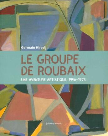 Couverture du livre « Le groupe de Roubaix, une aventure artistique 1946-1975 » de Germain Hirselj aux éditions Invenit