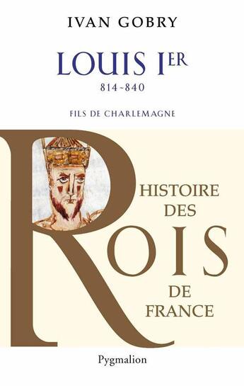 Couverture du livre « Histoire des Rois de France - Louis Ier, 814-840 : Fils de Charlemagne » de Ivan Gobry aux éditions Pygmalion