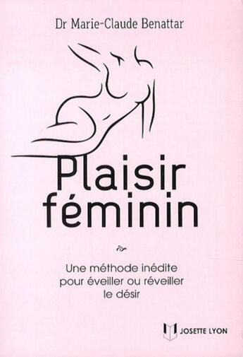 Couverture du livre « Plaisir féminin ; une méthode inédite pour éveiller ou réveiller le désir » de Marie-Claude Benattar aux éditions Josette Lyon