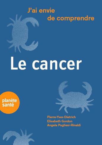 Couverture du livre « J'ai envie de comprendre : le cancer » de Pierre-Yves Dietrich et Angela Pugliesi-Rinaldi et Elisabeth Gordon aux éditions Planete Sante