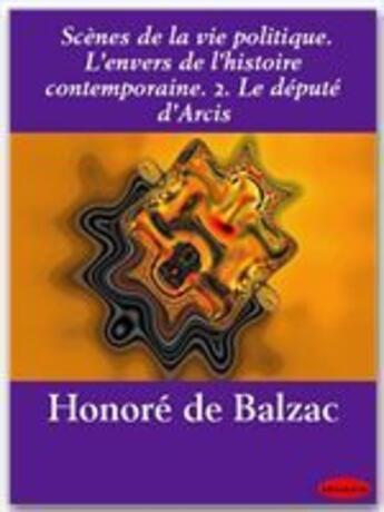 Couverture du livre « Scènes de la vie politique ; l'envers de l'histoire contemporaine t.2 ; le député d'Arcis » de Honoré De Balzac aux éditions Ebookslib